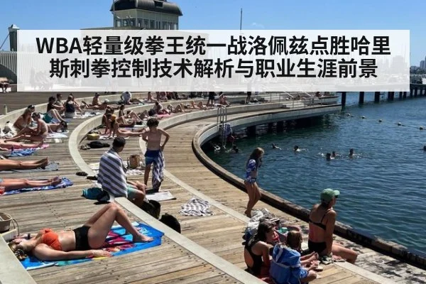WBA轻量级拳王统一战洛佩兹点胜哈里斯刺拳控制技术解析与职业生涯前景
