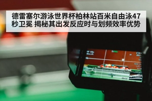 德雷塞尔游泳世界杯柏林站百米自由泳47秒卫冕 揭秘其出发反应时与划频效率优势