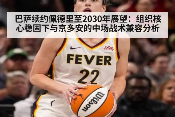 巴萨续约佩德里至2030年展望:组织核心稳固下与京多安的中场战术兼容分析