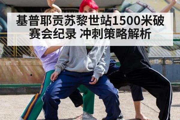 基普耶贡苏黎世站1500米破赛会纪录 冲刺策略解析