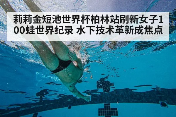 莉莉金短池世界杯柏林站刷新女子100蛙世界纪录 水下技术革新成焦点